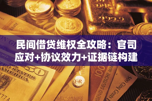 武汉民间借贷维权全攻略：官司应对+协议效力+证据链构建指南