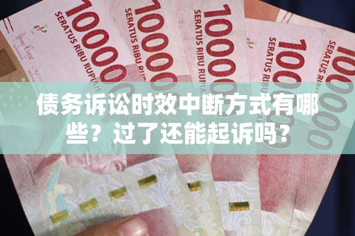 武汉债务诉讼时效中断方式有哪些？过了还能起诉吗？