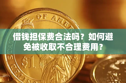 武汉借钱担保费合法吗？如何避免被收取不合理费用？