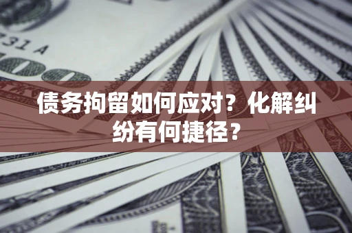武汉债务拘留如何应对？化解纠纷有何捷径？