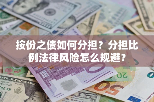 武汉按份之债如何分担？分担比例法律风险怎么规避？