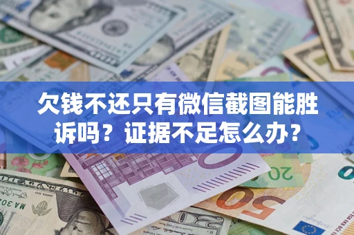 武汉欠钱不还只有微信截图能胜诉吗？证据不足怎么办？