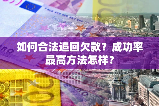 武汉如何合法追回欠款？成功率最高方法怎样？