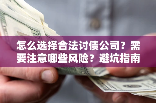 武汉怎么选择合法讨债公司？需要注意哪些风险？避坑指南来了！