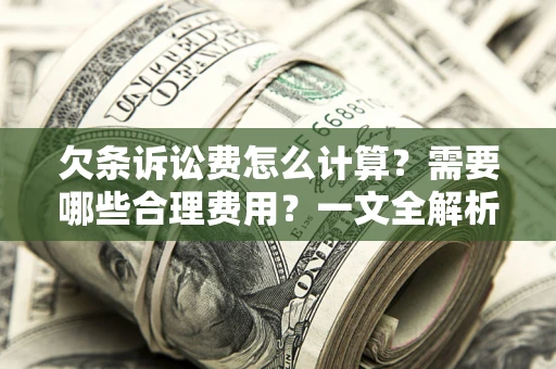 武汉欠条诉讼费怎么计算？需要哪些合理费用？一文全解析