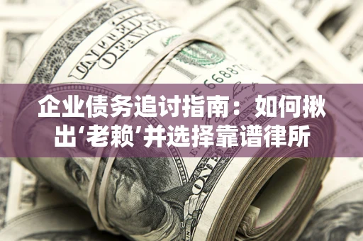 武汉企业债务追讨指南：如何揪出‘老赖’并选择靠谱律所