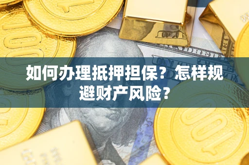武汉如何办理抵押担保？怎样规避财产风险？