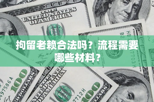 武汉拘留老赖合法吗？流程需要哪些材料？