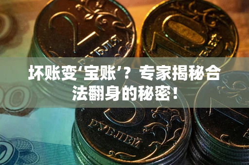 武汉坏账变‘宝账’？专家揭秘合法翻身的秘密！