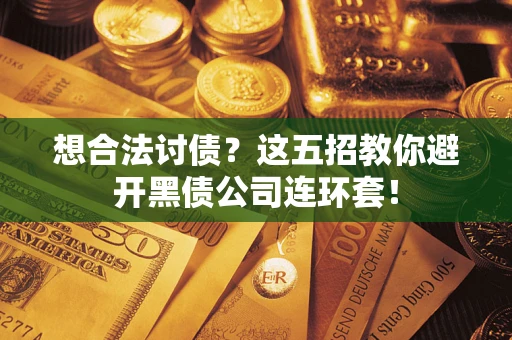 武汉想合法讨债？这五招教你避开黑债公司连环套！
