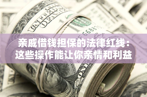武汉亲戚借钱担保的法律红线：这些操作能让你亲情和利益两不误