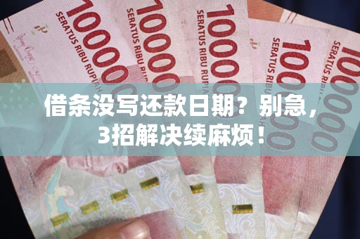 武汉借条没写还款日期？别急，3招解决续麻烦！