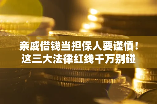 武汉亲戚借钱当担保人要谨慎！这三大法律红线千万别碰