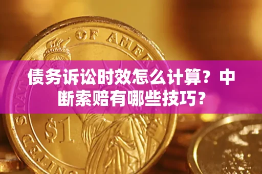 武汉债务诉讼时效怎么计算？中断索赔有哪些技巧？