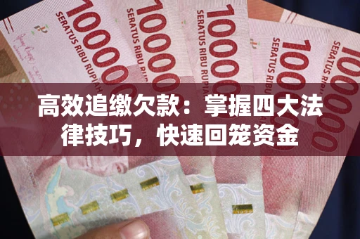 武汉高效追缴欠款：掌握四大法律技巧，快速回笼资金