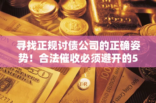 武汉寻找正规讨债公司的正确姿势！合法催收必须避开的5大雷区