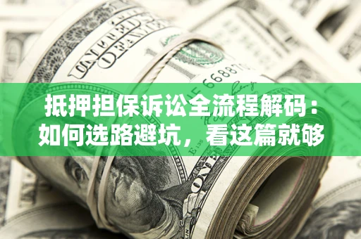 武汉抵押担保诉讼全流程解码：如何选路避坑，看这篇就够了