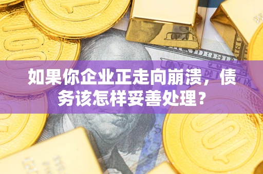 武汉如果你企业正走向崩溃，债务该怎样妥善处理？