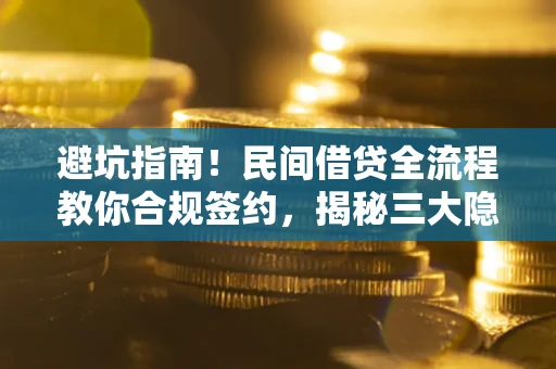 武汉避坑指南！民间借贷全流程教你合规签约，揭秘三大隐形陷阱