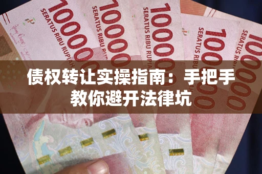 武汉债权转让实操指南：手把手教你避开法律坑