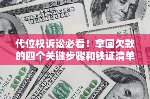 武汉代位权诉讼必看！拿回欠款的四个关键步骤和铁证清单