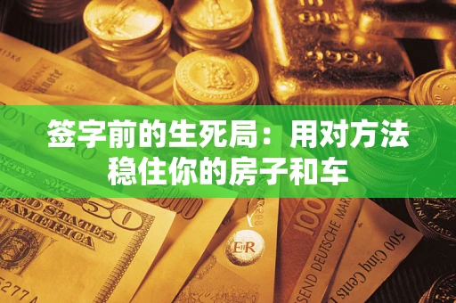 武汉签字前的生死局：用对方法稳住你的房子和车