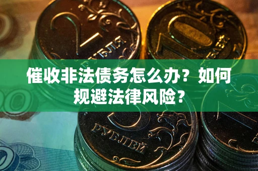 武汉催收非法债务怎么办？如何规避法律风险？