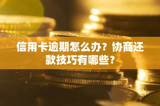 武汉信用卡逾期怎么办？协商还款技巧有哪些？