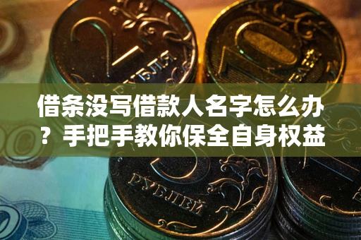 武汉借条没写借款人名字怎么办？手把手教你保全自身权益
