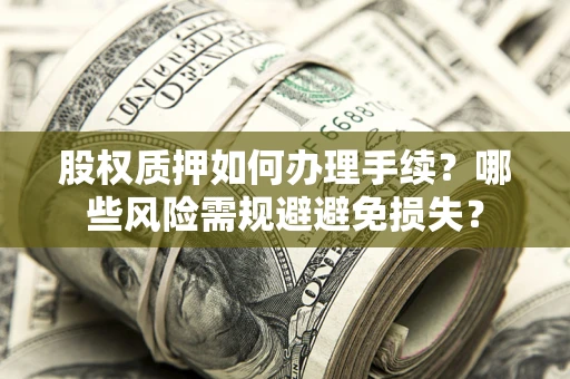 武汉股权质押如何办理手续？哪些风险需规避避免损失？
