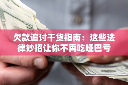 武汉欠款追讨干货指南：这些法律妙招让你不再吃哑巴亏