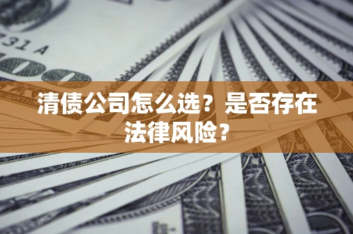 武汉清债公司怎么选？是否存在法律风险？