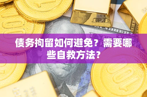 武汉债务拘留如何避免？需要哪些自救方法？