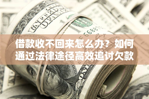 武汉借款收不回来怎么办?如何通过法律途径高效追讨欠款? 武汉借款收不回来怎么办?如何通过法律途径高效追讨欠款?