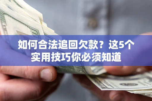 武汉如何合法追回欠款？这5个实用技巧你必须知道