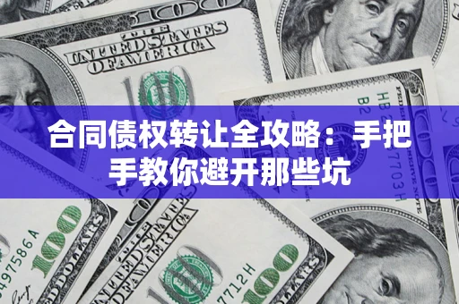武汉合同债权转让全攻略：手把手教你避开那些坑