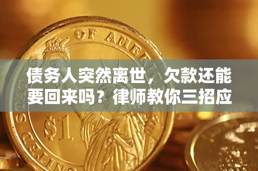 武汉债务人突然离世，欠款还能要回来吗？律师教你三招应对