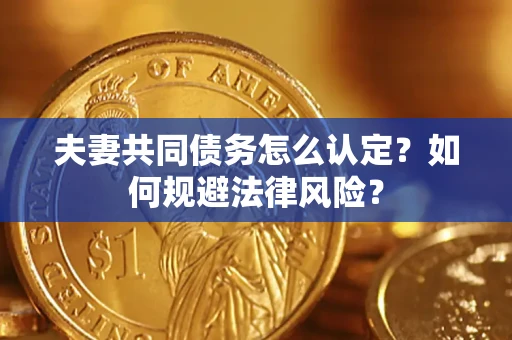 武汉夫妻共同债务怎么认定？如何规避法律风险？
