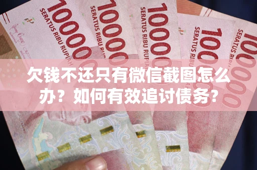 武汉欠钱不还只有微信截图怎么办？如何有效追讨债务？