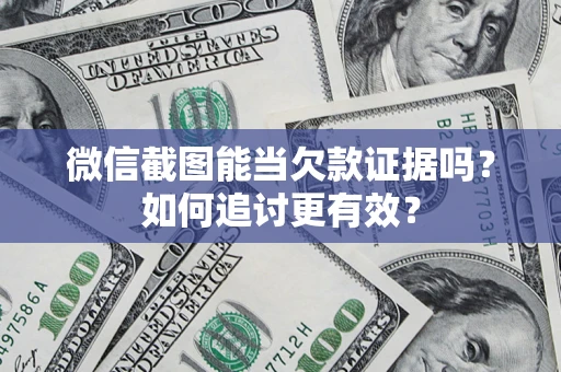 武汉微信截图能当欠款证据吗？如何追讨更有效？
