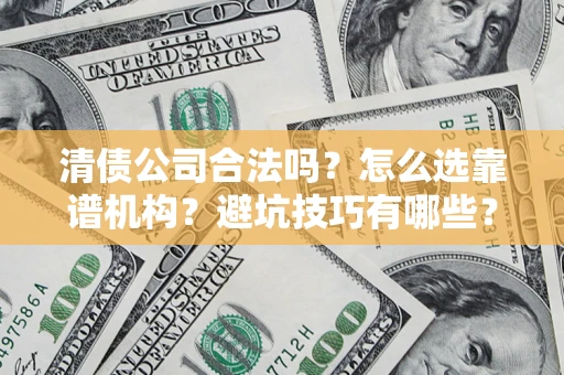 武汉清债公司合法吗？怎么选靠谱机构？避坑技巧有哪些？