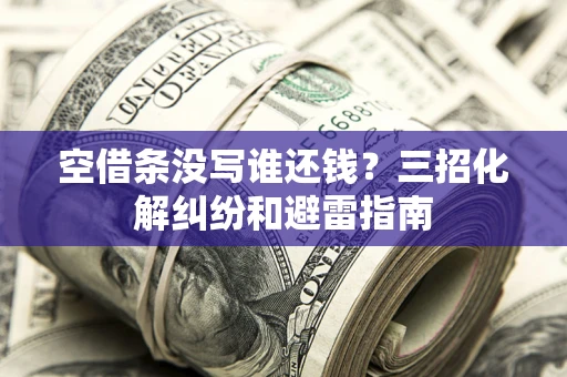 武汉空借条没写谁还钱？三招化解纠纷和避雷指南