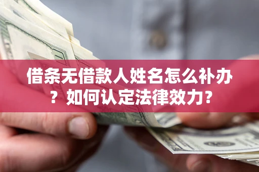 武汉借条无借款人姓名怎么补办？如何认定法律效力？