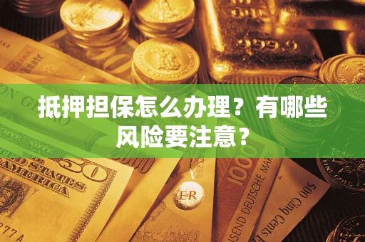 武汉抵押担保怎么办理？有哪些风险要注意？