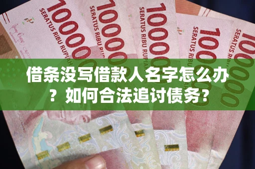 武汉借条没写借款人名字怎么办？如何合法追讨债务？