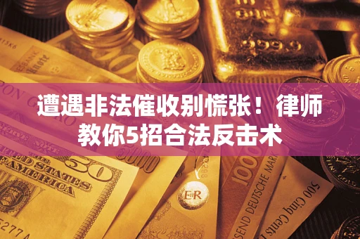 武汉遭遇非法催收别慌张！律师教你5招合法反击术