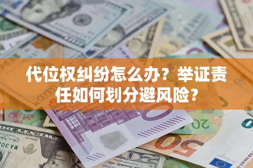 武汉代位权纠纷怎么办？举证责任如何划分避风险？