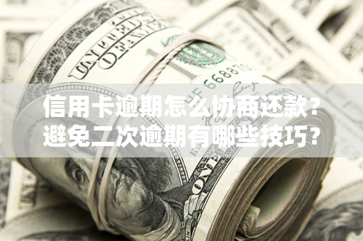 武汉信用卡逾期怎么协商还款？避免二次逾期有哪些技巧？