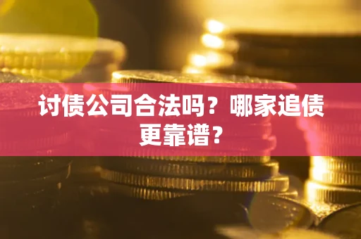 武汉讨债公司合法吗？哪家追债更靠谱？
