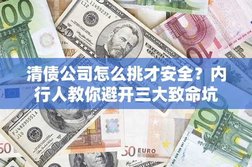 武汉清债公司怎么挑才安全?内行人教你避开三大致命坑 武汉清债公司怎么挑才安全?内行人教你避开三大致命坑